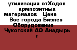 утилизация отХодов крмпозитных материалов › Цена ­ 100 - Все города Бизнес » Оборудование   . Чукотский АО,Анадырь г.